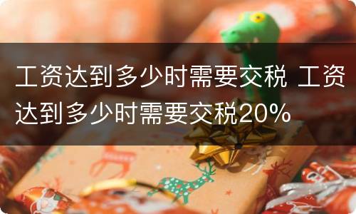 工资达到多少时需要交税 工资达到多少时需要交税20%