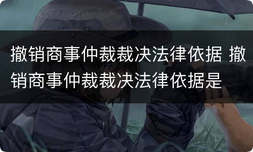 撤销商事仲裁裁决法律依据 撤销商事仲裁裁决法律依据是