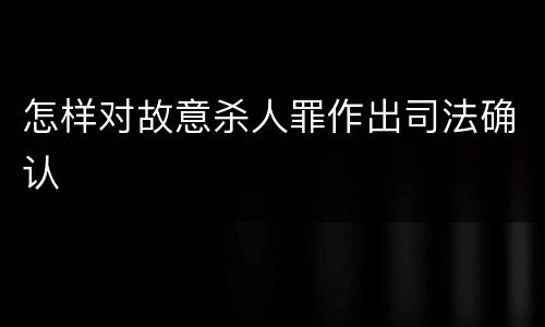 怎样对故意杀人罪作出司法确认