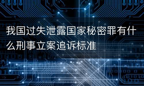 我国过失泄露国家秘密罪有什么刑事立案追诉标准