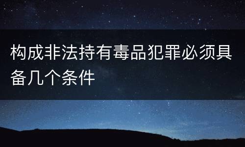 构成非法持有毒品犯罪必须具备几个条件