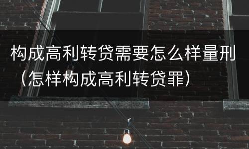 构成高利转贷需要怎么样量刑（怎样构成高利转贷罪）