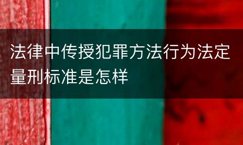 法律中传授犯罪方法行为法定量刑标准是怎样