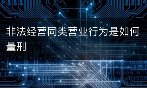 非法经营同类营业行为是如何量刑