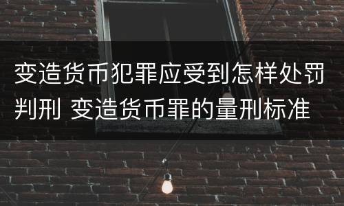 变造货币犯罪应受到怎样处罚判刑 变造货币罪的量刑标准
