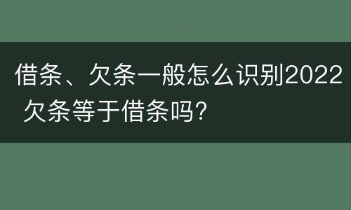 借条、欠条一般怎么识别2022 欠条等于借条吗?