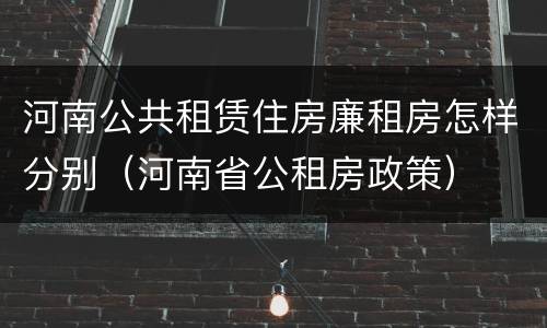 河南公共租赁住房廉租房怎样分别（河南省公租房政策）