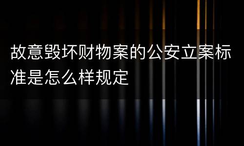 故意毁坏财物案的公安立案标准是怎么样规定