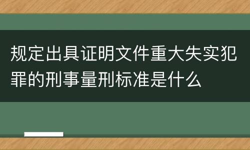 规定出具证明文件重大失实犯罪的刑事量刑标准是什么