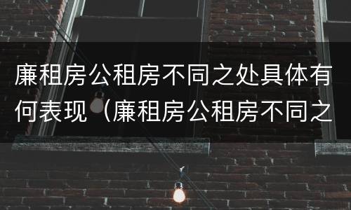 廉租房公租房不同之处具体有何表现（廉租房公租房不同之处具体有何表现呢）