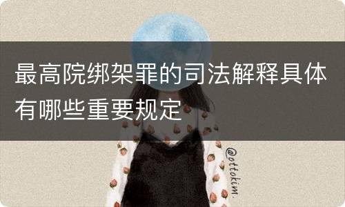 最高院绑架罪的司法解释具体有哪些重要规定