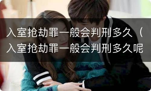 入室抢劫罪一般会判刑多久（入室抢劫罪一般会判刑多久呢）
