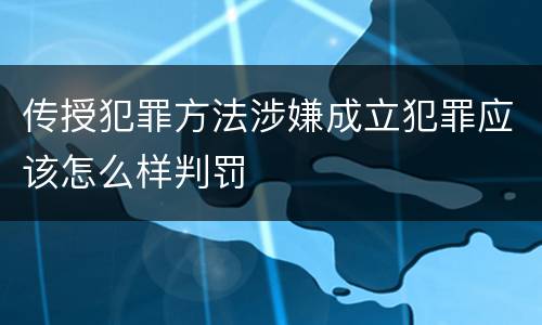 传授犯罪方法涉嫌成立犯罪应该怎么样判罚