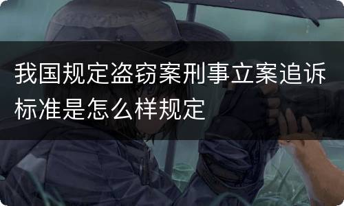 我国规定盗窃案刑事立案追诉标准是怎么样规定