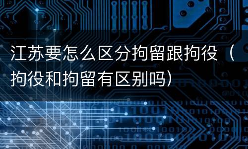江苏要怎么区分拘留跟拘役（拘役和拘留有区别吗）