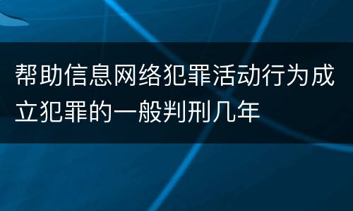 帮助信息网络犯罪活动行为成立犯罪的一般判刑几年