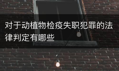 对于动植物检疫失职犯罪的法律判定有哪些