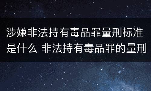 涉嫌非法持有毒品罪量刑标准是什么 非法持有毒品罪的量刑标准