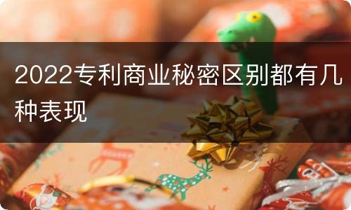 2022专利商业秘密区别都有几种表现