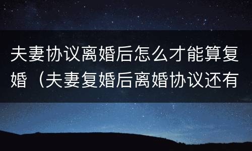夫妻协议离婚后怎么才能算复婚（夫妻复婚后离婚协议还有效吗）