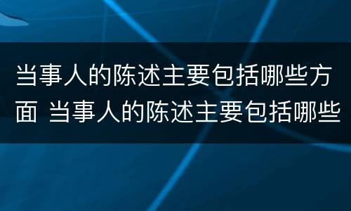 当事人的陈述主要包括哪些方面 当事人的陈述主要包括哪些方面内容