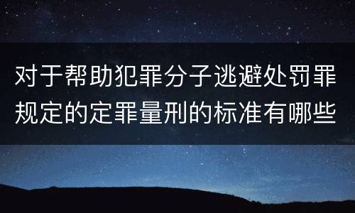 对于帮助犯罪分子逃避处罚罪规定的定罪量刑的标准有哪些