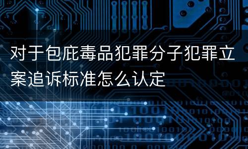 对于包庇毒品犯罪分子犯罪立案追诉标准怎么认定