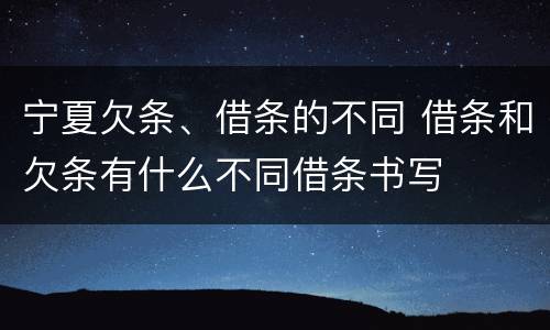 宁夏欠条、借条的不同 借条和欠条有什么不同借条书写
