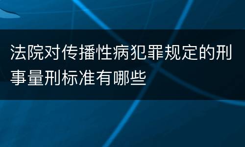 法院对传播性病犯罪规定的刑事量刑标准有哪些