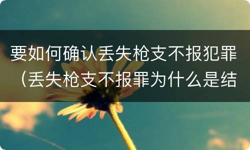 要如何确认丢失枪支不报犯罪（丢失枪支不报罪为什么是结果犯）