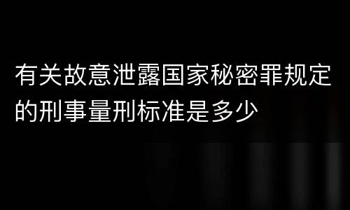 有关故意泄露国家秘密罪规定的刑事量刑标准是多少