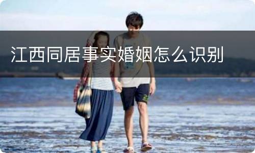 江西同居事实婚姻怎么识别