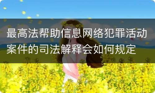 最高法帮助信息网络犯罪活动案件的司法解释会如何规定