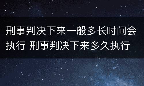 刑事判决下来一般多长时间会执行 刑事判决下来多久执行