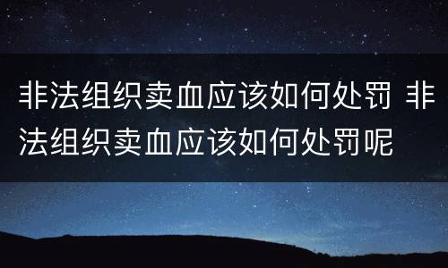 非法组织卖血应该如何处罚 非法组织卖血应该如何处罚呢