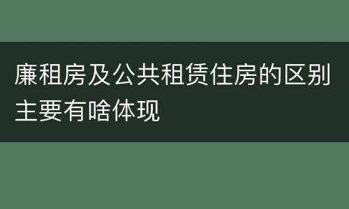 廉租房及公共租赁住房的区别主要有啥体现