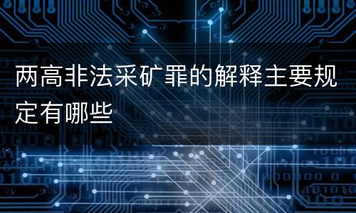 两高非法采矿罪的解释主要规定有哪些