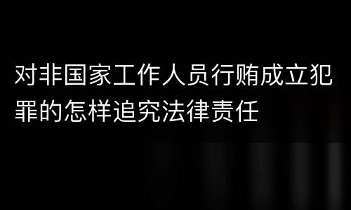 对非国家工作人员行贿成立犯罪的怎样追究法律责任
