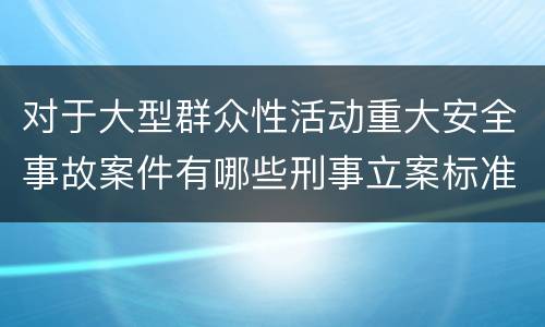 对于大型群众性活动重大安全事故案件有哪些刑事立案标准