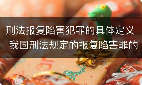 刑法报复陷害犯罪的具体定义 我国刑法规定的报复陷害罪的主体是