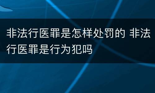 非法行医罪是怎样处罚的 非法行医罪是行为犯吗