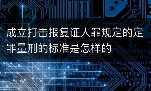 成立打击报复证人罪规定的定罪量刑的标准是怎样的