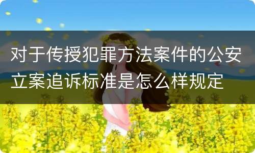 对于传授犯罪方法案件的公安立案追诉标准是怎么样规定