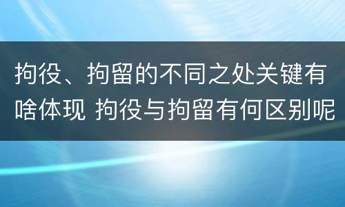 拘役、拘留的不同之处关键有啥体现 拘役与拘留有何区别呢举例说明