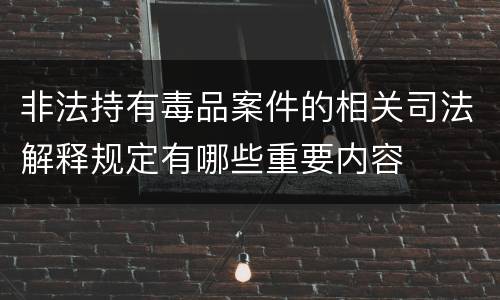 非法持有毒品案件的相关司法解释规定有哪些重要内容