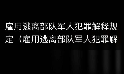 雇用逃离部队军人犯罪解释规定（雇用逃离部队军人犯罪解释规定最新）