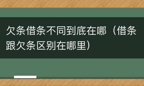 欠条借条不同到底在哪（借条跟欠条区别在哪里）