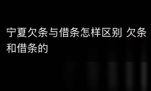 宁夏欠条与借条怎样区别 欠条和借条的