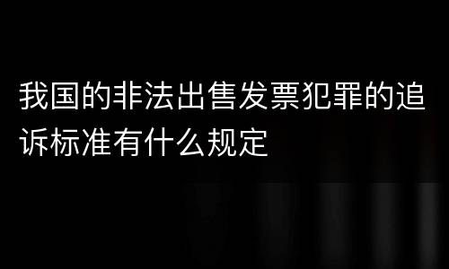 我国的非法出售发票犯罪的追诉标准有什么规定