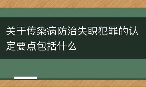 关于传染病防治失职犯罪的认定要点包括什么